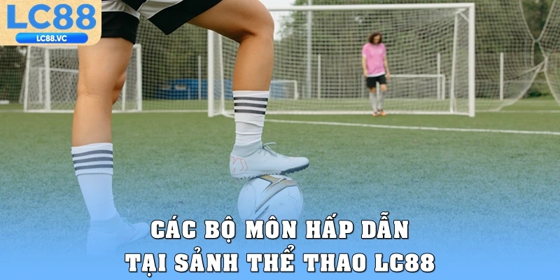 Các bộ môn hấp dẫn tại sảnh thể thao LC88