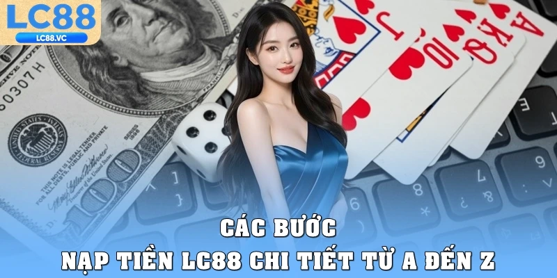 Các bước nạp tiền LC88 chi tiết từ A đến Z