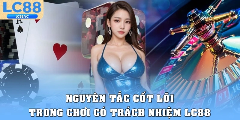 Các nguyên tắc cốt lõi trong chơi có trách nhiệm LC88