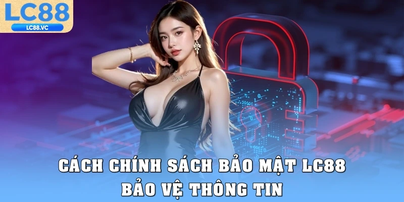 Cách chính sách bảo mật LC88 bảo vệ thông tin