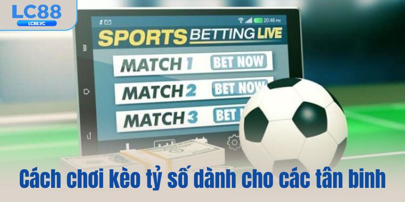 Cách chơi kèo tỷ số dành cho các tân binh
