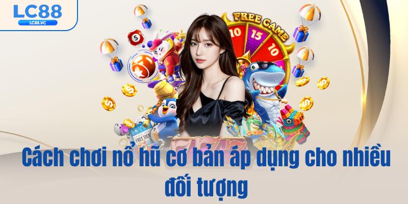 Cách chơi nổ hũ cơ bản áp dụng cho nhiều đối tượng