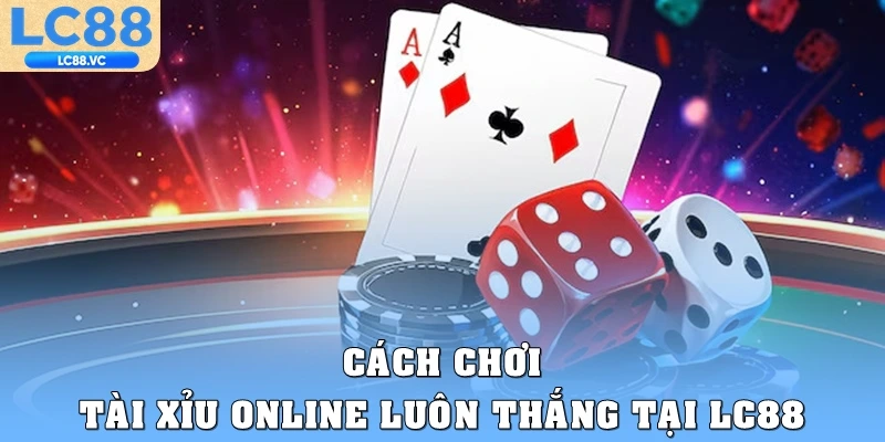 Cách chơi Tài xỉu online luôn thắng tại LC88