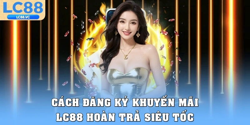 Cách đăng ký khuyến mãi LC88 hoàn trả siêu tốc