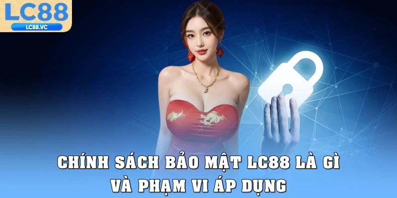 Chính sách bảo mật LC88 là gì và phạm vi áp dụng