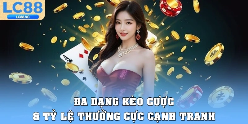 Đa dạng kèo cược & tỷ lệ thưởng cực cạnh tranh