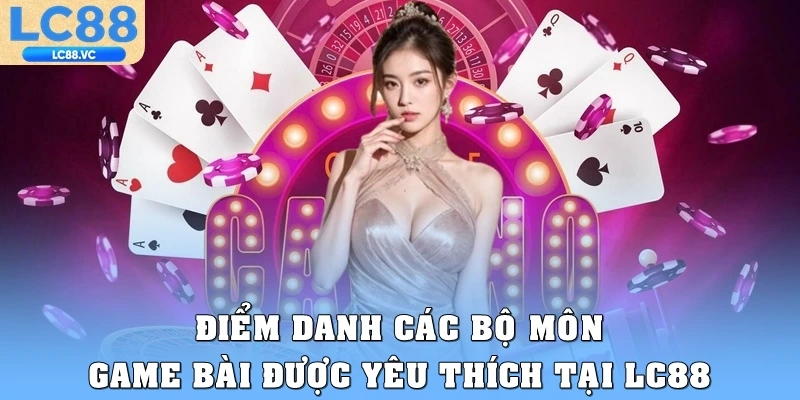 Điểm danh các bộ môn game bài được yêu thích tại LC88