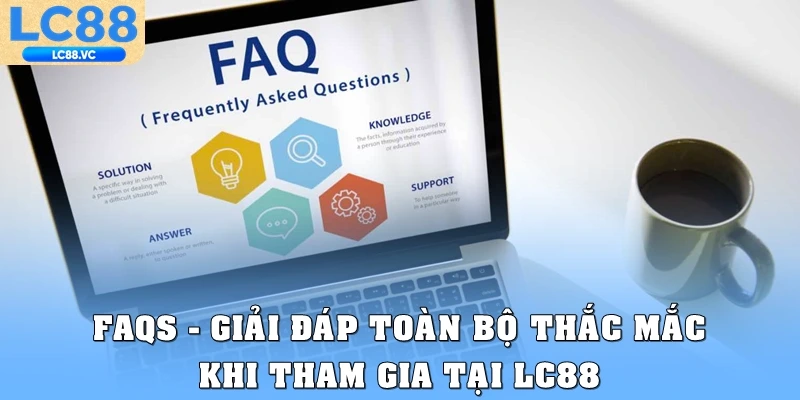 FAQs – Giải đáp toàn bộ thắc mắc khi tham gia tại LC88