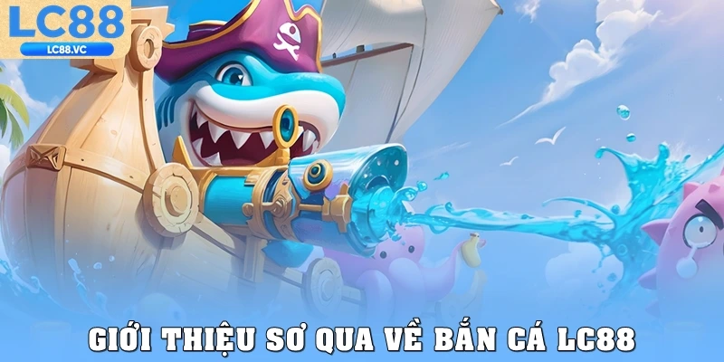 Giới thiệu sơ qua về bắn cá LC88
