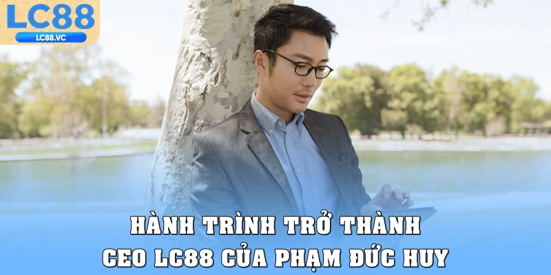 Hành trình trở thành CEO LC88 của Phạm Đức Huy