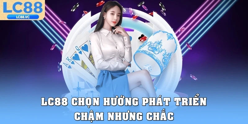LC88 lựa chọn hướng phát triển chậm nhưng chắc