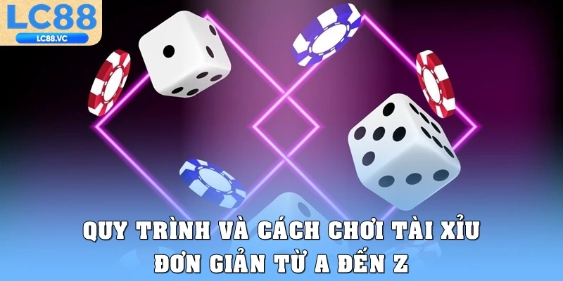 Quy trình và cách chơi Tài xỉu đơn giản từ A đến Z