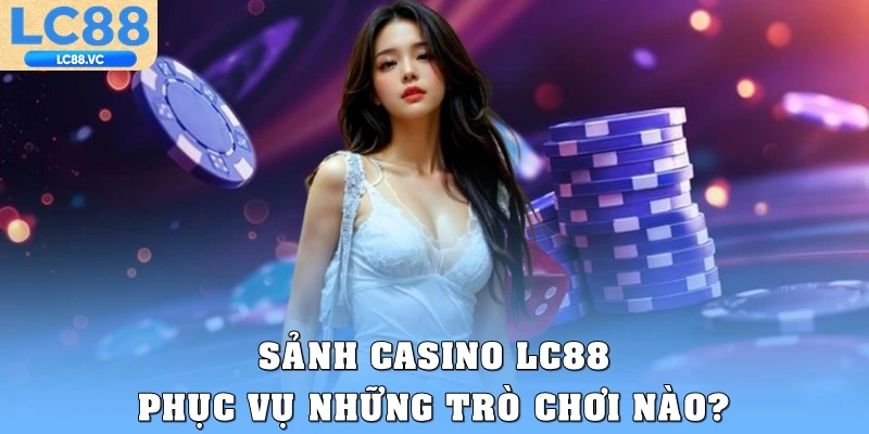 Sảnh casino LC88 phục vụ những trò chơi nào?