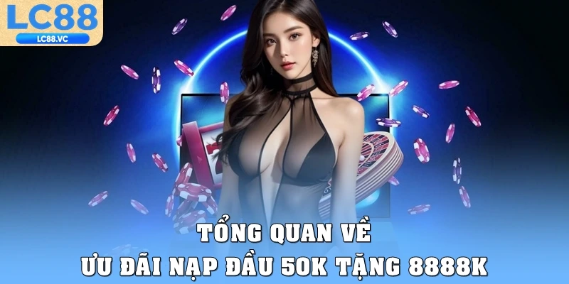 Tổng quan về ưu đãi nạp đầu 50k tặng 8888k